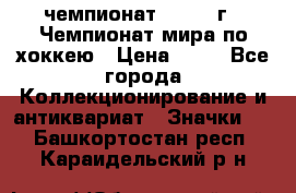 11.1) чемпионат : 1973 г - Чемпионат мира по хоккею › Цена ­ 49 - Все города Коллекционирование и антиквариат » Значки   . Башкортостан респ.,Караидельский р-н